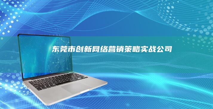 东莞市创新网络营销策略实战公司