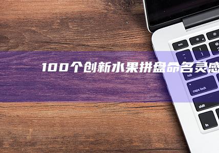 100个创新水果拼盘命名灵感